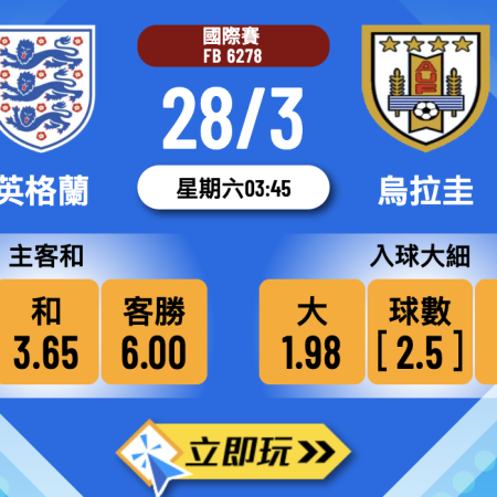 ⚽ 3月28日國際友誼賽：英格蘭 vs 烏拉圭 必睇3大波膽推介，三獅軍團副選夠唔夠做？🔥