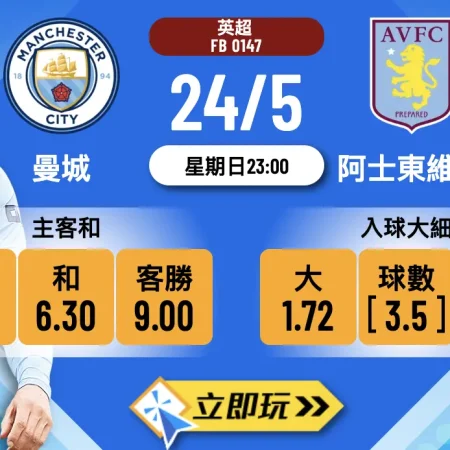 曼城 vs 阿士東維拉：5.24 終極一戰 3.5球大盤熱爆🔥